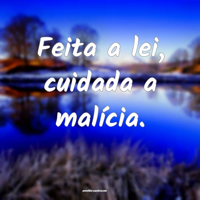 Feita a lei, cuidada a malícia.
...
