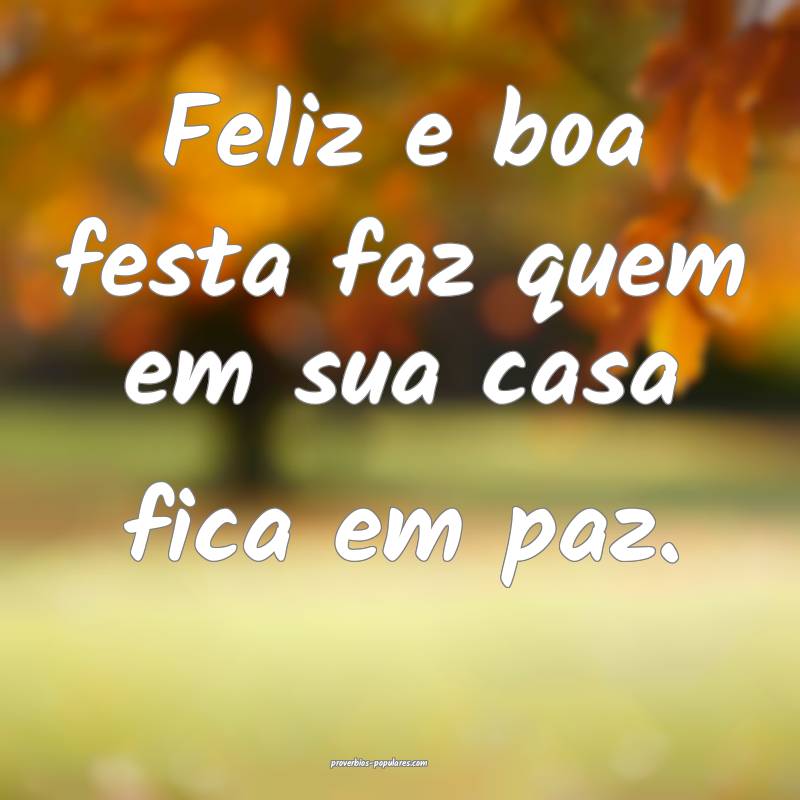 Feliz e boa festa faz quem em sua casa fica em paz ...