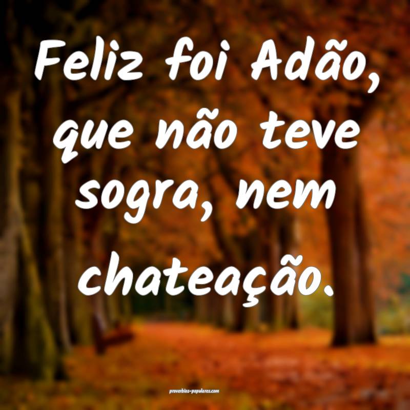 Feliz foi Adão, que não teve sogra, nem chateaç ...