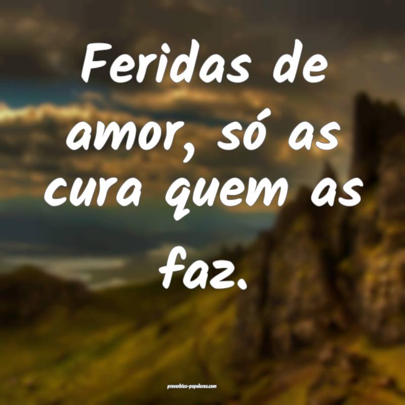 Feridas de amor, só as cura quem as faz.
 ...