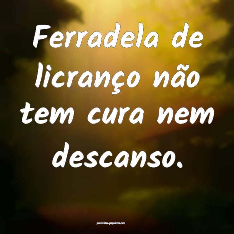 Ferradela de licranço não tem cura nem descanso. ...