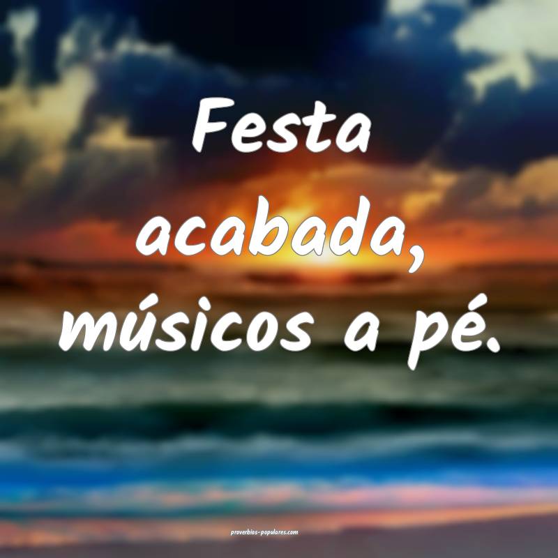Festa acabada, músicos a pé.
 ...