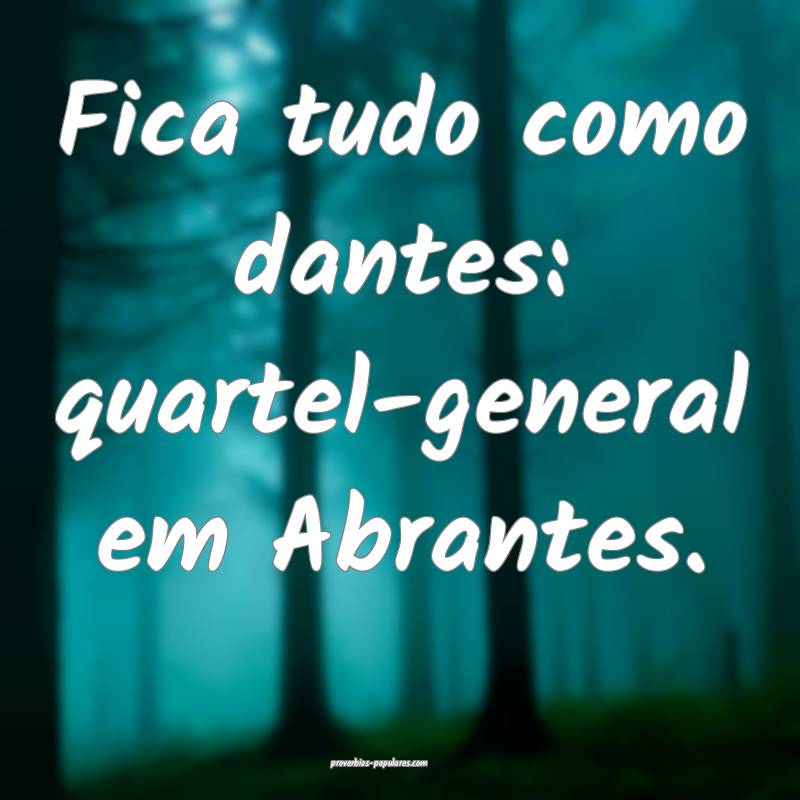 Fica tudo como dantes: quartel-general em Abrantes.
...