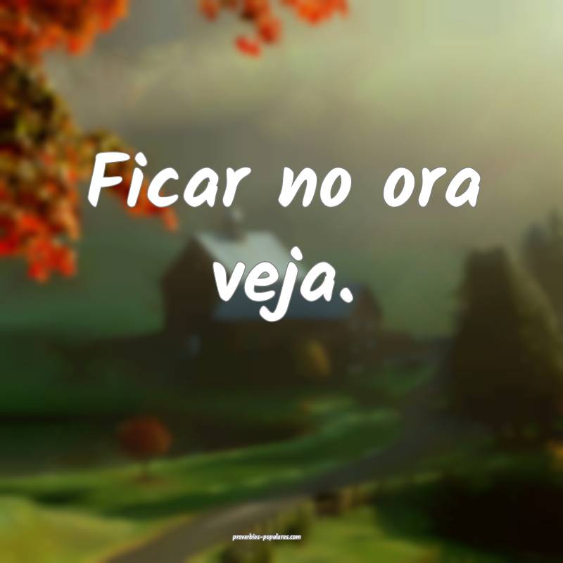 Ficar no ora veja.
...