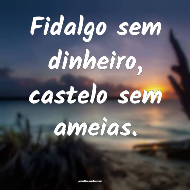 Fidalgo sem dinheiro, castelo sem ameias.
...
