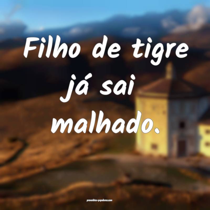 Filho de tigre já sai malhado.
...