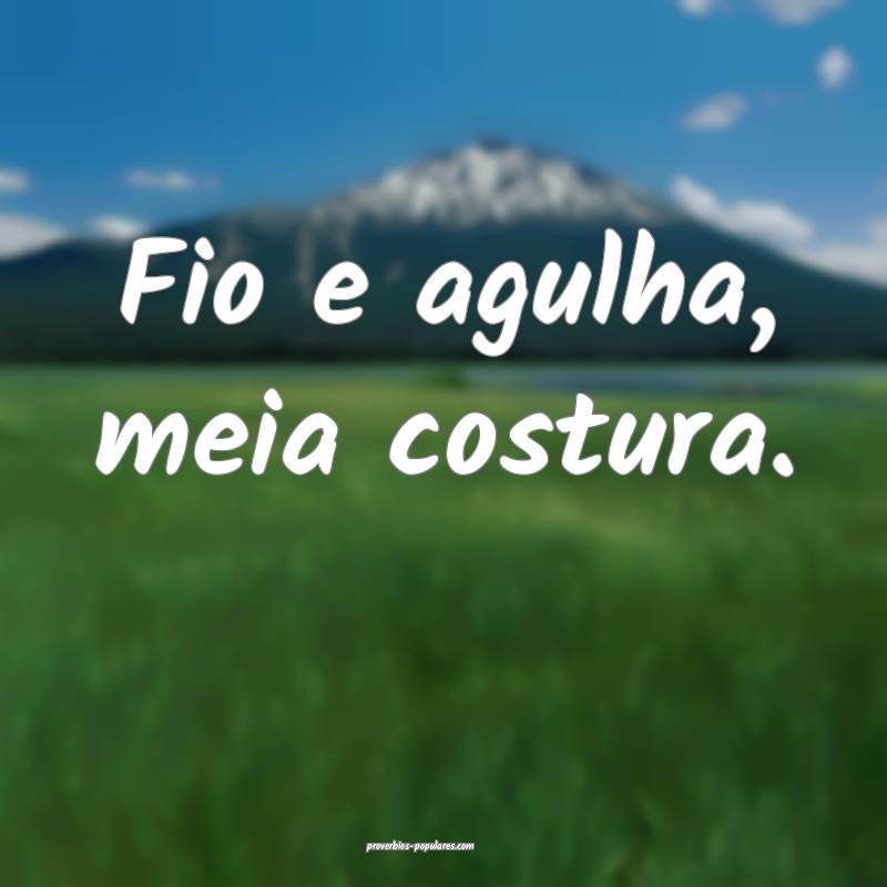 Fio e agulha, meia costura.
...