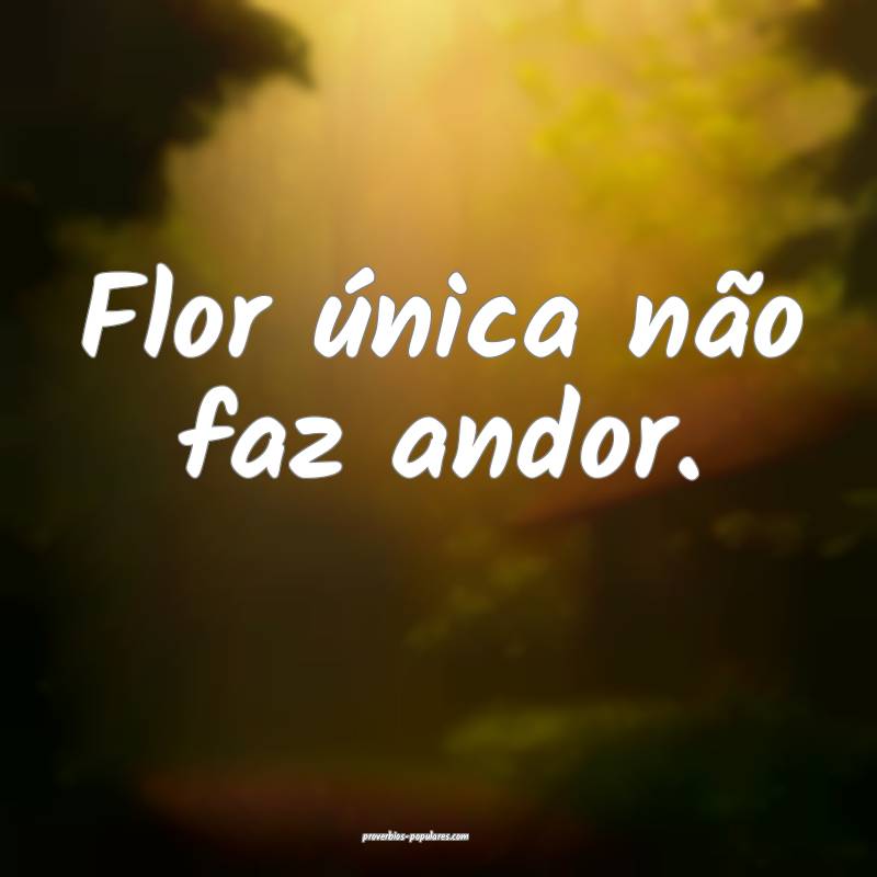 Flor única não faz andor.
...