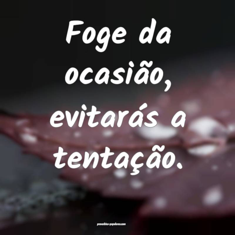 Foge da ocasião, evitarás a tentação.
...