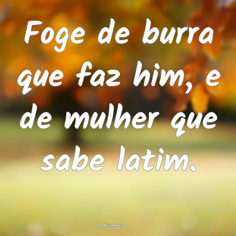 Foge de burra que faz him, e de mulher que sabe la ...