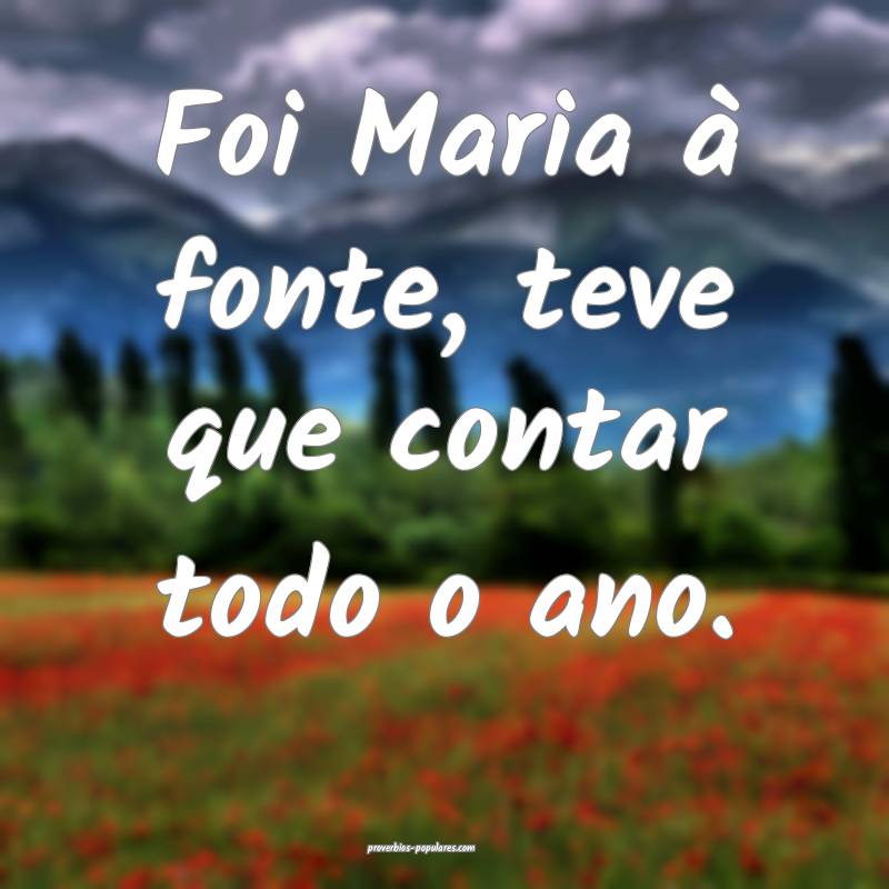 Foi Maria à fonte, teve que contar todo o ano.
...