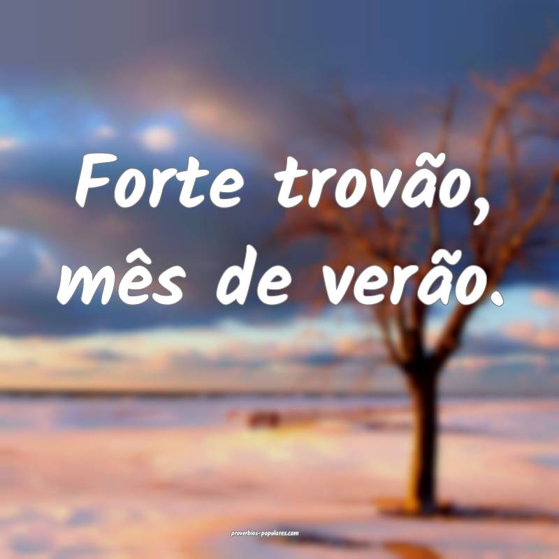 Forte trovão, mês de verão.
...