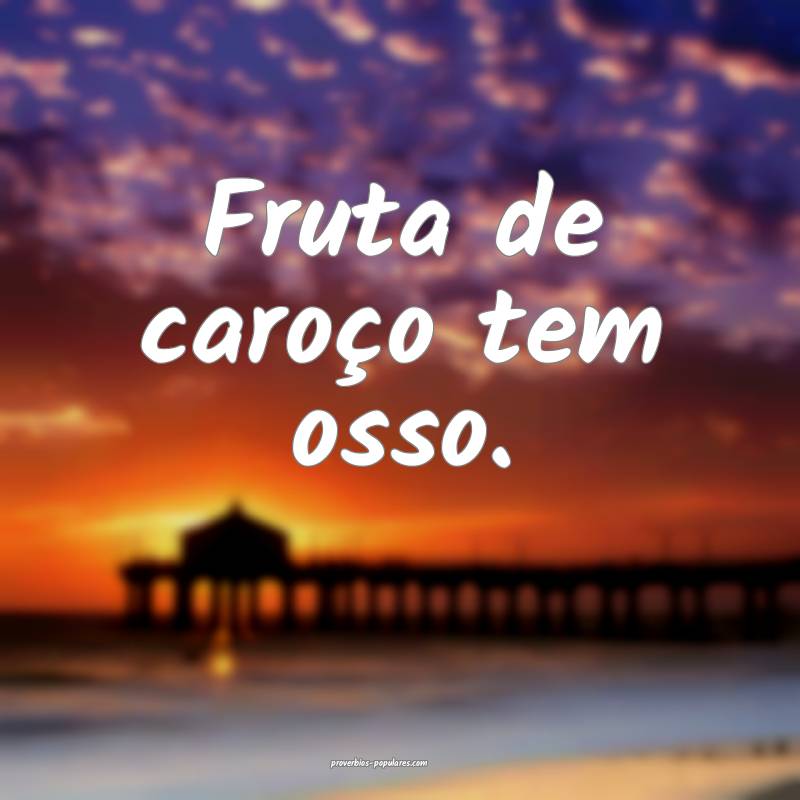 Fruta de caroço tem osso.
...