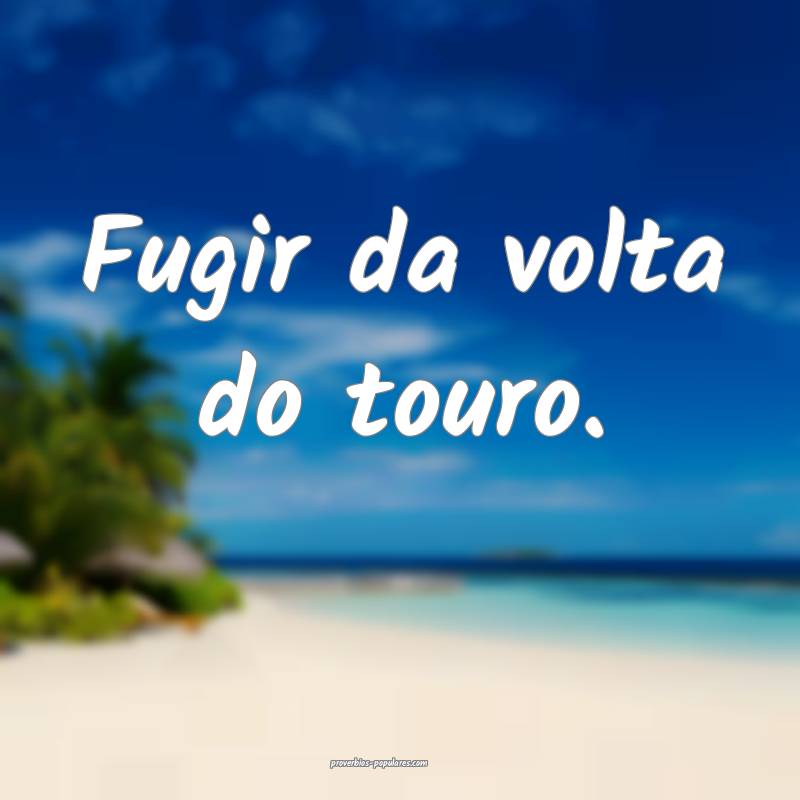 Fugir da volta do touro.
...