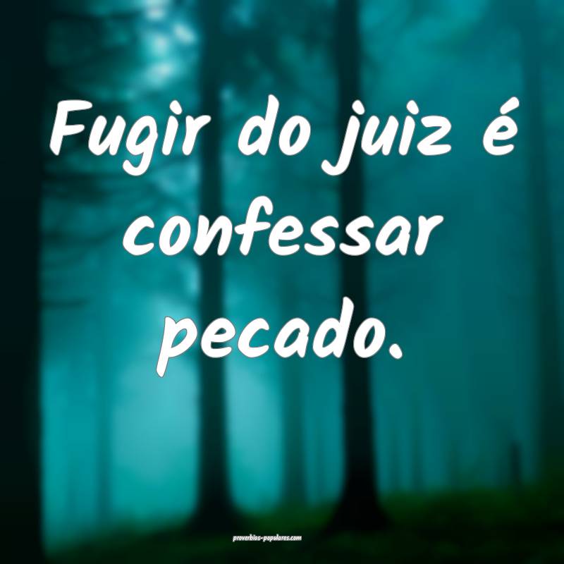 Fugir do juiz é confessar pecado.
...