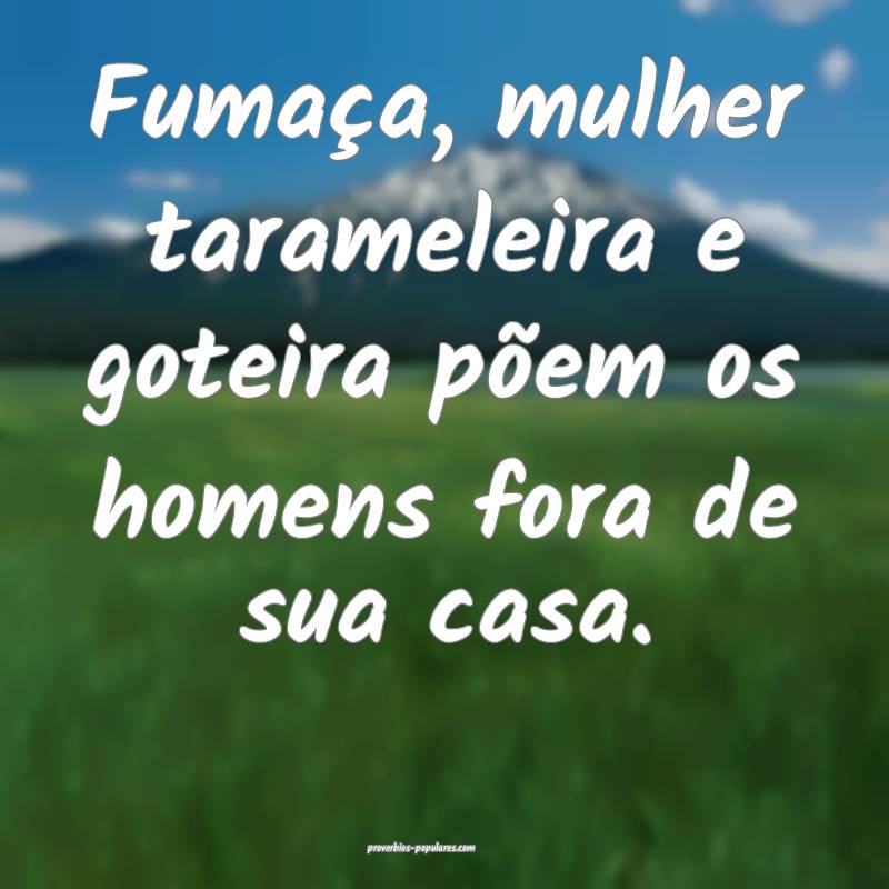 Fumaça, mulher tarameleira e goteira põem os homens fora de sua casa...