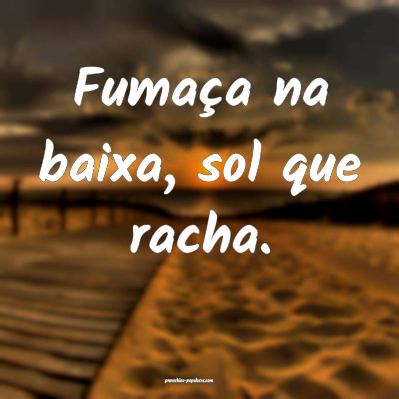 Fumaça na baixa, sol que racha.
...