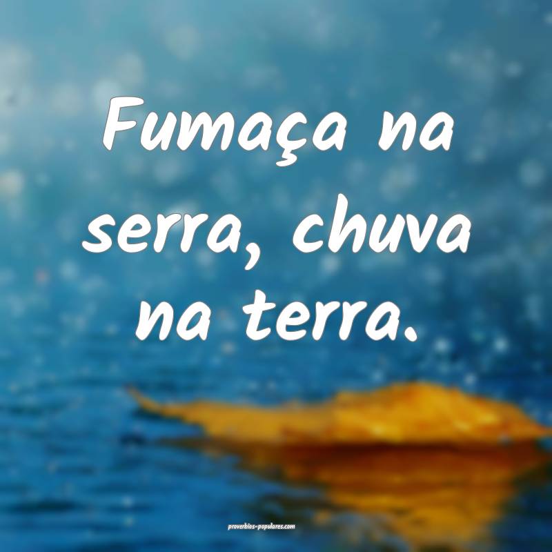 Fumaça na serra, chuva na terra.
 ...