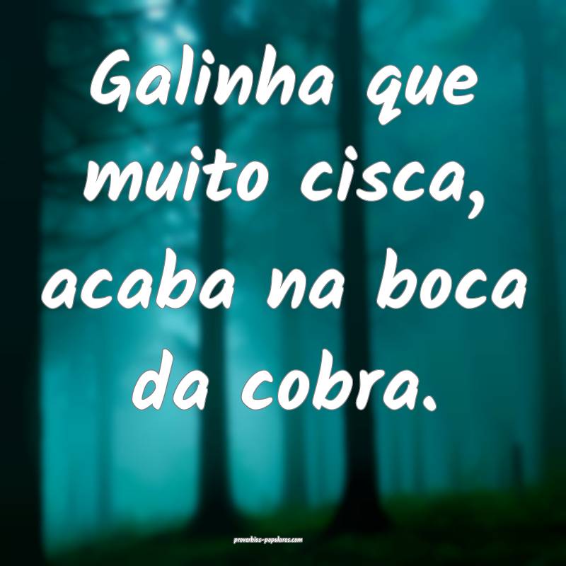 Galinha que muito cisca, acaba na boca da cobra.
...