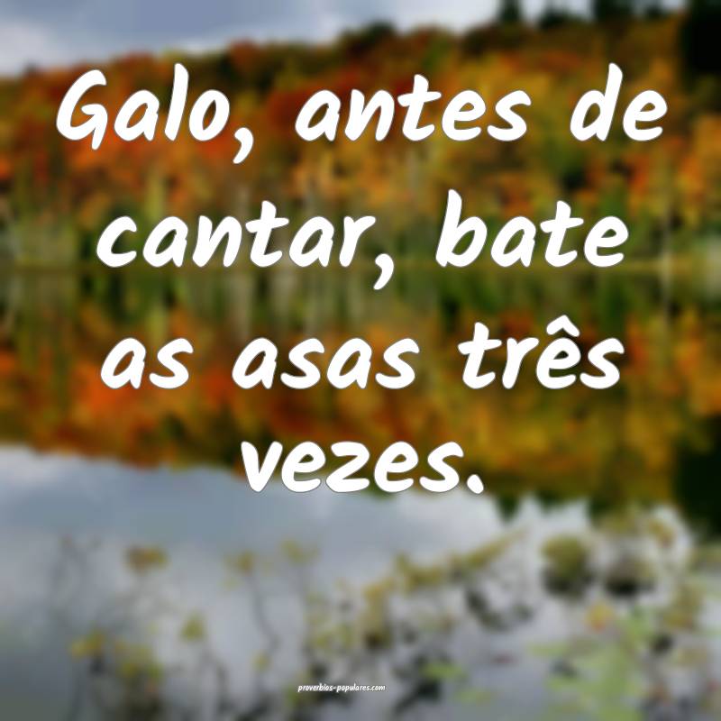 Galo, antes de cantar, bate as asas três vezes.
 ...