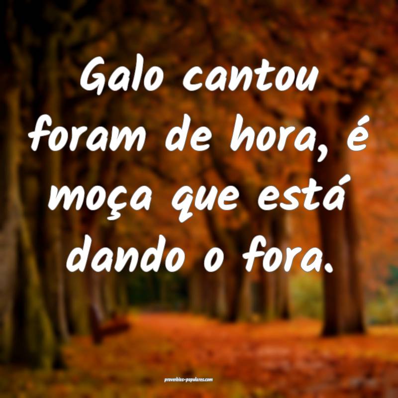 Galo cantou foram de hora, é moça que está dand ...