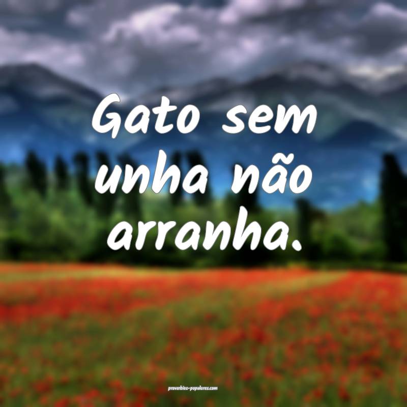 Gato sem unha não arranha.
...